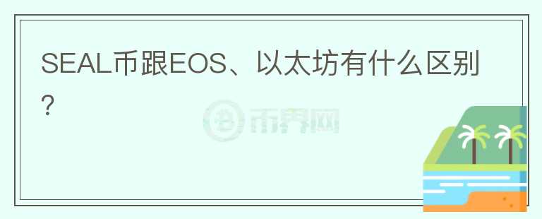 SEAL幣跟EOS、以太坊有什么區(qū)別？