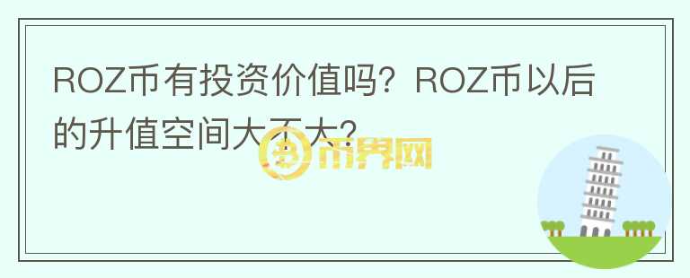 ROZ幣有投資價(jià)值嗎？ROZ幣以后的升值空間大不大？
