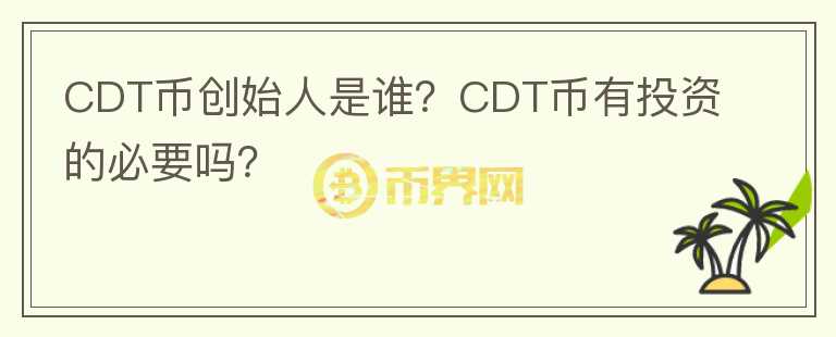 CDT幣創(chuàng)始人是誰？CDT幣有投資的必要嗎？