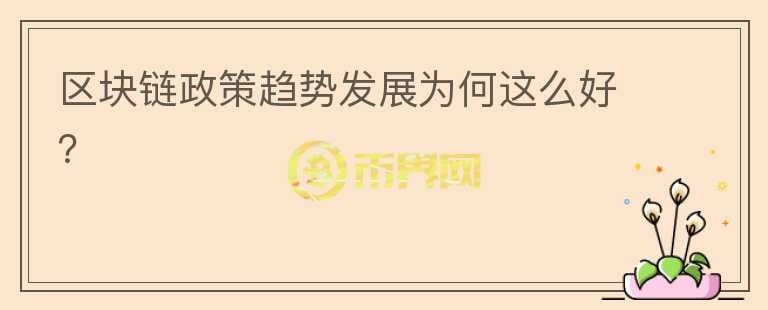 區(qū)塊鏈政策趨勢發(fā)展為何這么好？