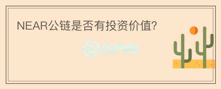 NEAR公鏈是否有投資價值？