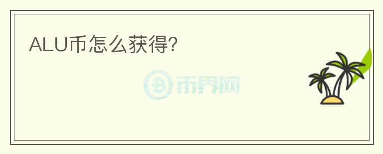 ALU幣怎么獲得？