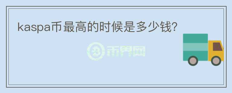 kaspa幣最高的時候是多少錢？