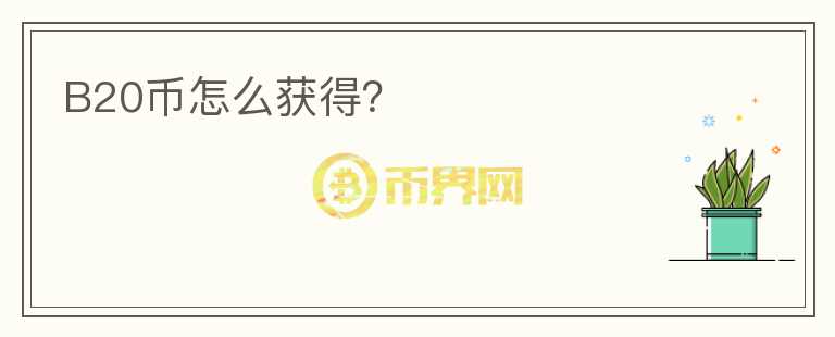 B20幣怎么獲得？