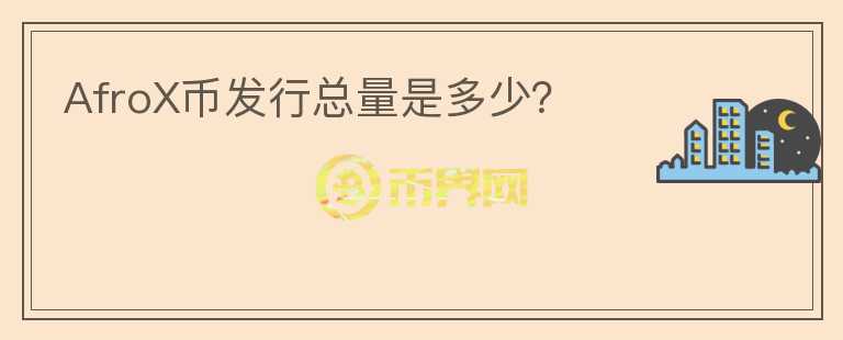 AfroX幣發(fā)行總量是多少？