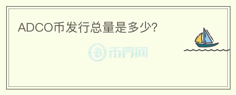 ADCO幣發(fā)行總量是多少？
