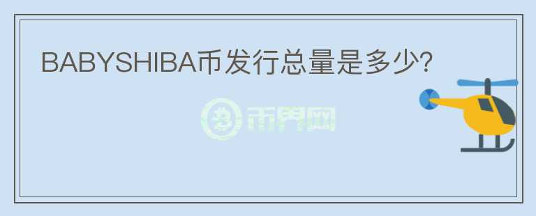 BABYSHIBA幣發(fā)行總量是多少？