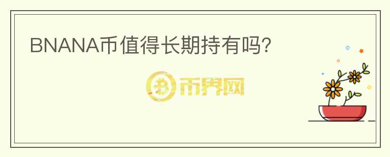 BNANA幣值得長期持有嗎？