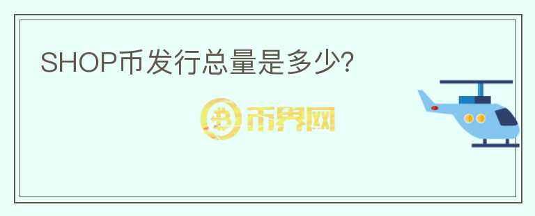 SHOP幣發(fā)行總量是多少？