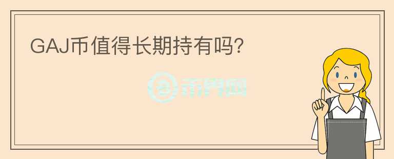GAJ幣值得長期持有嗎？