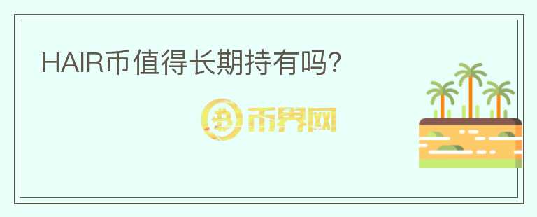 HAIR幣值得長(zhǎng)期持有嗎？