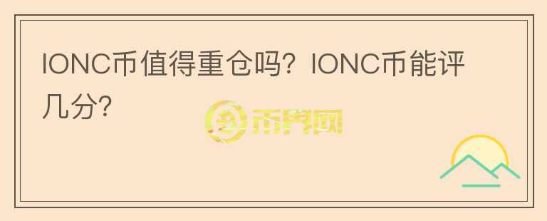 IONC幣值得重倉嗎？IONC幣能評幾分？