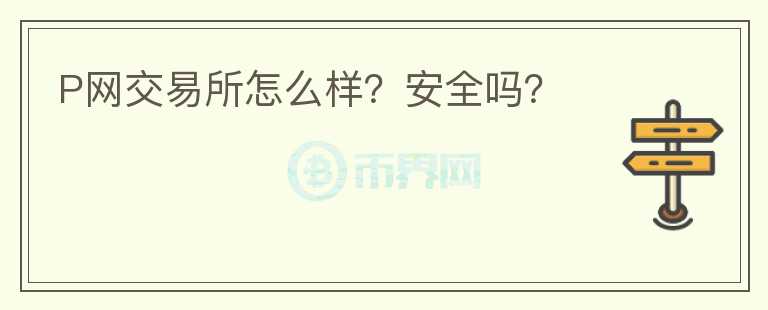 P網(wǎng)交易所怎么樣？安全嗎？
