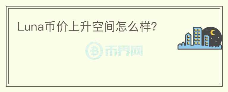Luna幣價(jià)上升空間怎么樣？