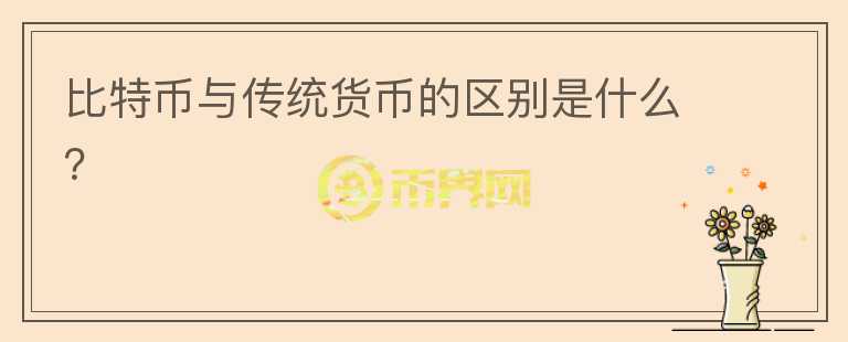 比特幣與傳統(tǒng)貨幣的區(qū)別是什么？