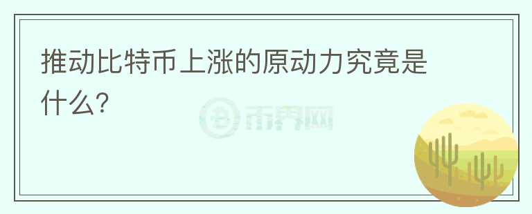 推動(dòng)比特幣上漲的原動(dòng)力究竟是什么？