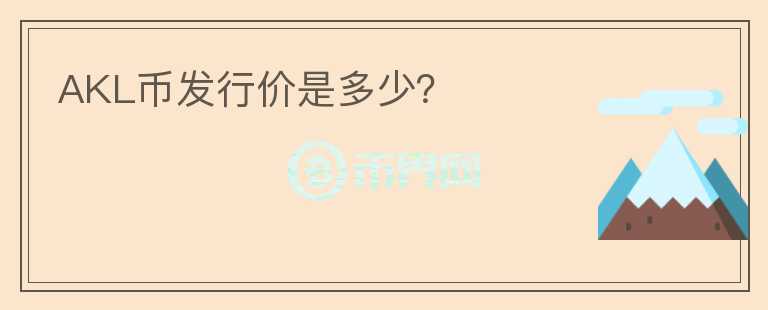 AKL幣發(fā)行價(jià)是多少？