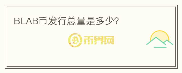 BLAB幣發(fā)行總量是多少？