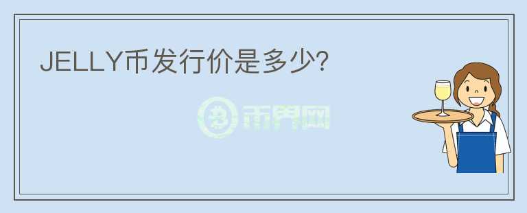 JELLY幣發(fā)行價(jià)是多少？