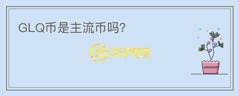 GLQ幣是主流幣嗎？