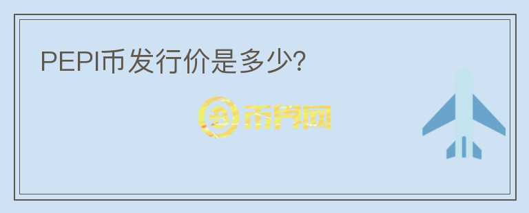 PEPI幣發(fā)行價是多少？