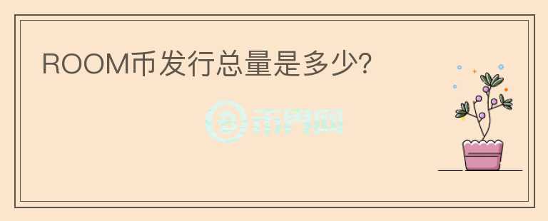 ROOM幣發(fā)行總量是多少？