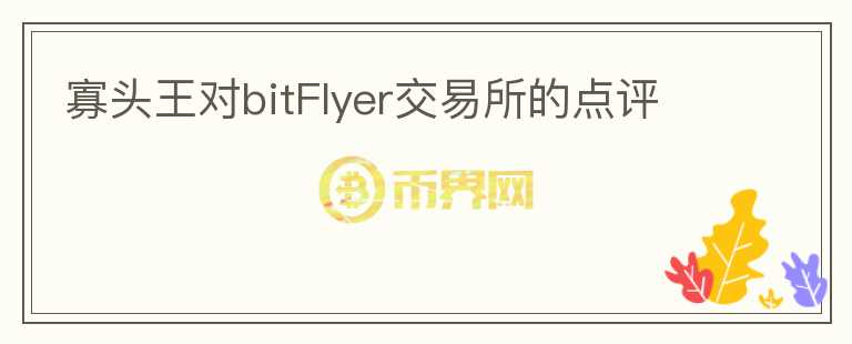 寡頭王對(duì)bitFlyer交易所的點(diǎn)評(píng)