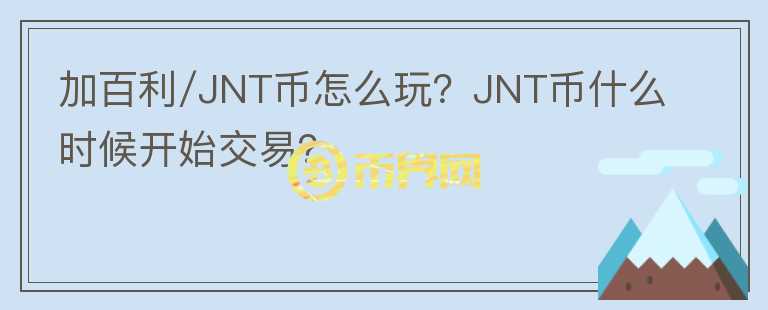 加百利/JNT幣怎么玩？JNT幣什么時(shí)候開始交易？