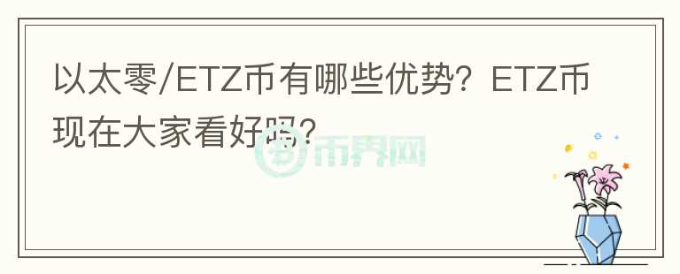 以太零/ETZ幣有哪些優(yōu)勢？ETZ幣現(xiàn)在大家看好嗎？