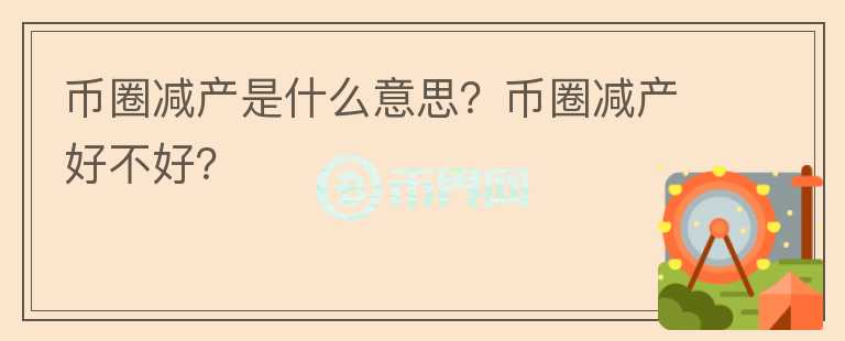 幣圈減產(chǎn)是什么意思？幣圈減產(chǎn)好不好？