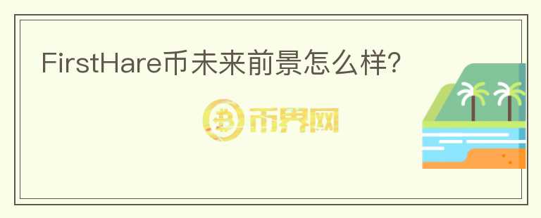 FirstHare幣未來前景怎么樣？