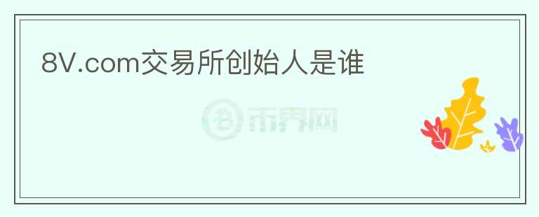 8V.com交易所創(chuàng)始人是誰
