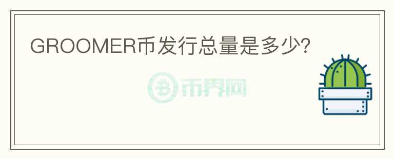 GROOMER幣發(fā)行總量是多少？