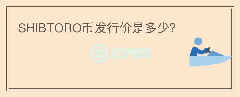 SHIBTORO幣發(fā)行價(jià)是多少？