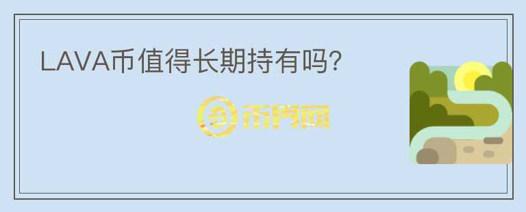 LAVA幣值得長(zhǎng)期持有嗎？
