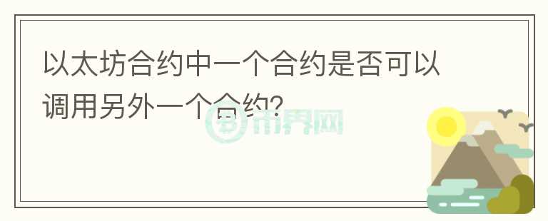 以太坊合約中一個合約是否可以調(diào)用另外一個合約？