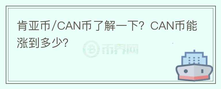 肯亞幣/CAN幣了解一下？CAN幣能漲到多少？