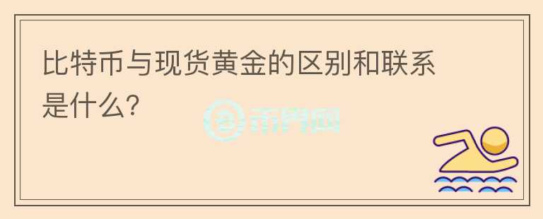 比特幣與現(xiàn)貨黃金的區(qū)別和聯(lián)系是什么？