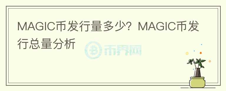 MAGIC幣發(fā)行量多少？MAGIC幣發(fā)行總量分析