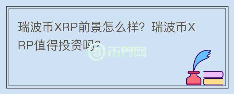 瑞波幣XRP前景怎么樣？瑞波幣XRP值得投資嗎？