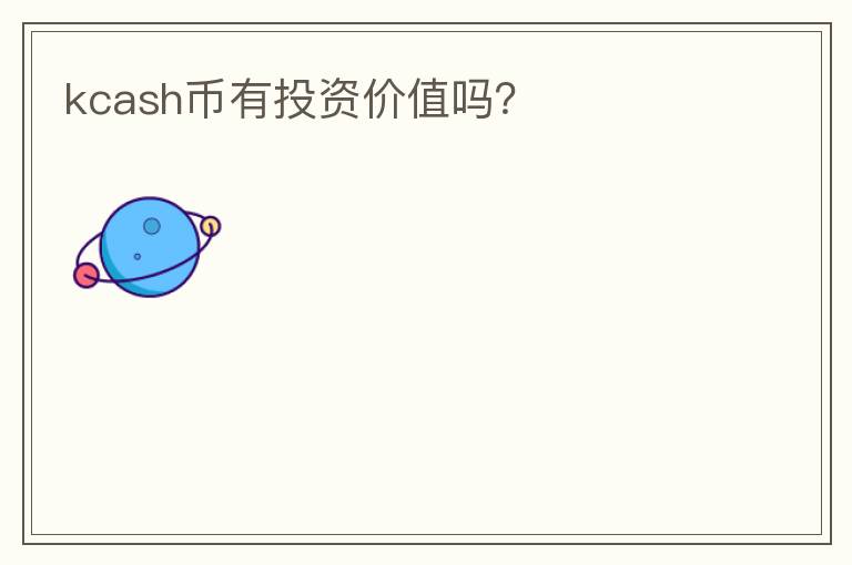 kcash幣有投資價(jià)值嗎？
