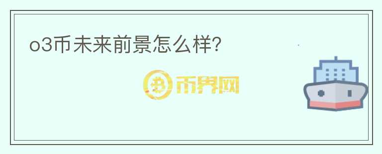 o3幣未來(lái)前景怎么樣？