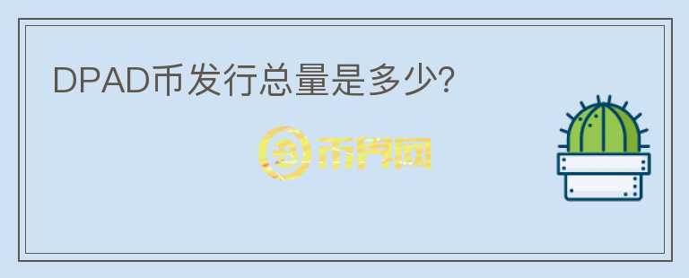 DPAD幣發(fā)行總量是多少？