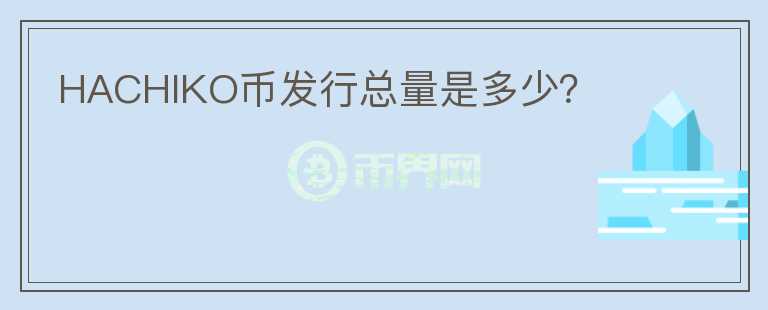 HACHIKO幣發(fā)行總量是多少？