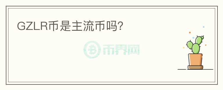 GZLR幣是主流幣嗎？