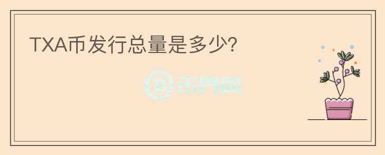 TXA幣發(fā)行總量是多少？