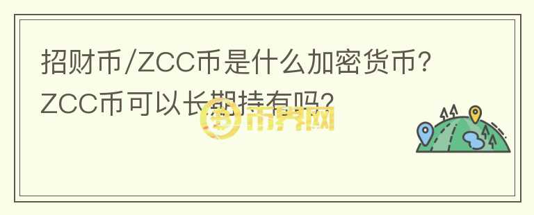 招財幣/ZCC幣是什么加密貨幣？ZCC幣可以長期持有嗎？