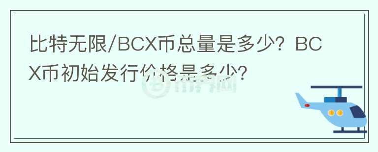 比特?zé)o限/BCX幣總量是多少？BCX幣初始發(fā)行價(jià)格是多少？