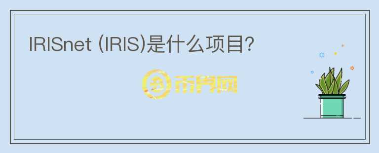 IRISnet (IRIS)是什么項(xiàng)目？