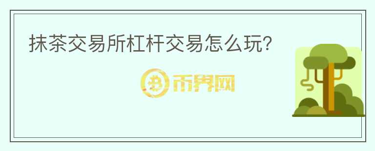 抹茶交易所杠桿交易怎么玩？